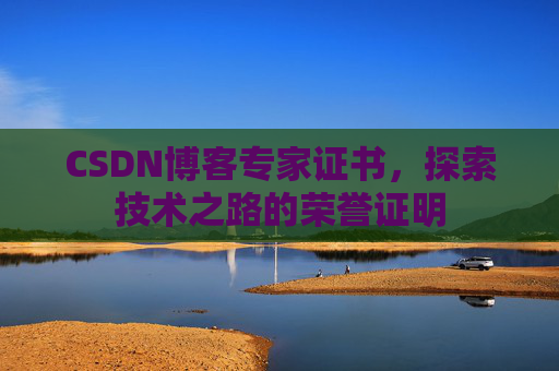 CSDN博客专家证书,探索技术之路的荣誉证明 CSDN博客专家证书,探索技术之路的荣誉证明